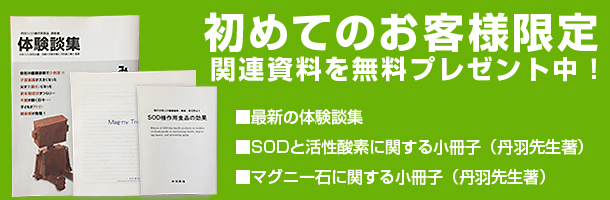 初めてのお客様限定　関連資料を無料プレゼント中！初めての客様には日本SOD研究会が発行している健康情報誌と、SOD様作用食品の開発者である丹羽先生によるSODと活性酸素の関係についてわかりやすく解説された小冊子を無料でお付けしています。