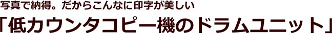 写真で納得。だからこんなに印字が美しい。低カウンタコピー機のドラムユニット