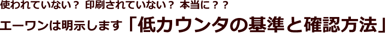 使われていない? 印刷されていない? 本当に??エーワンは明示します「低カウンタの基準と確認方法」