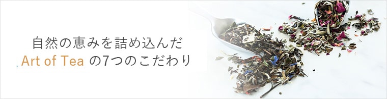 自然の恵みを詰め込んだArt of Tea の7つのこだわり