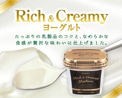 Rich&Creamyヨーグルト：たっぷりの乳製品のコクと、なめらかな食感が贅沢な味わいに仕上げました。