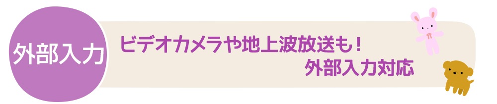 【外部入力】ビデオカメラや地上波放送も！外部入力対応