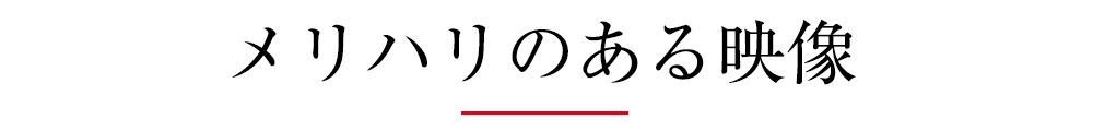 メリハリのある映像