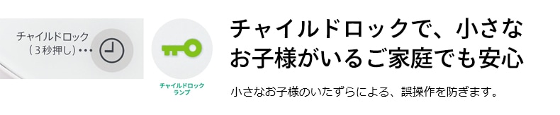 チャイルドロックで、小さなお子様がいるご家庭でも安心