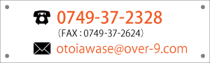 ���ݡ��ȥ��󥿡� TEL:0749-37-2328 FAX:0749-37-2624 e-mail:otoiawase@over-9.jp