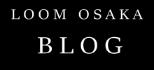 LOOM OSAKA BLOG
