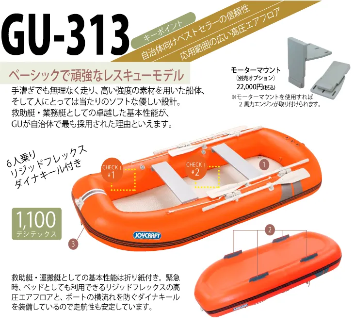 ジョイクラフトのGU-313（救助艇）は、手漕ぎでも無理なく走り、高い強度の素材を用いた船体、
そして人にとっては当たりのソフトな優しい設計のゴムボート（インフレータブルボート）です。卓越した基本性能により、自治体に採用されています。