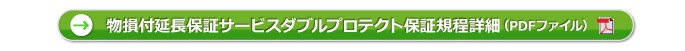 物損付延長保証サービスダブルプロテクト保証規程詳細（PDFファイル）