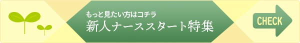 もっと見たい方はコチラ　新人ナーススタート特集をCHECK