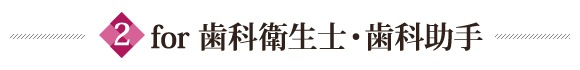 for 歯科衛生士・歯科助手