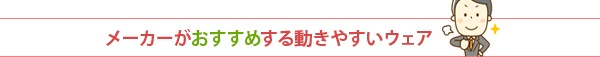 メーカーがおすすめする動きやすいウェア