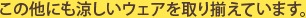 この他にも涼しいウェアを取り揃えております