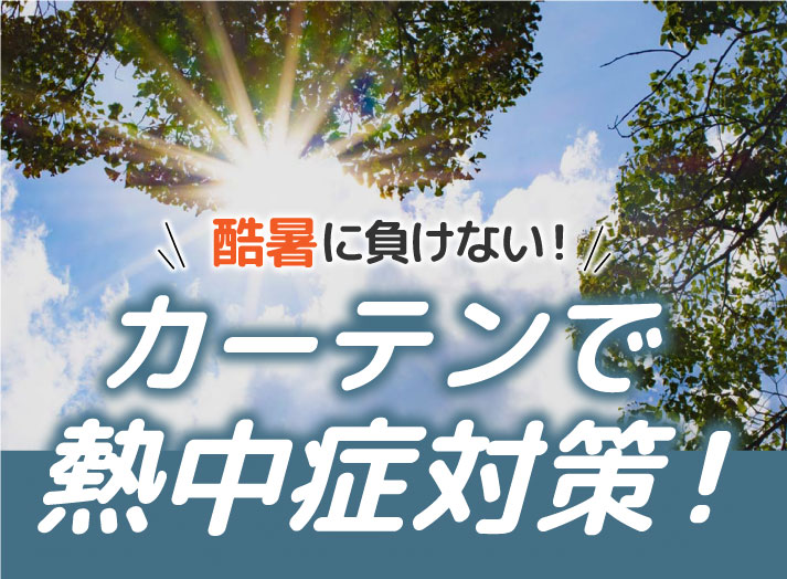 酷暑に負けない！カーテンで熱中症対策！！