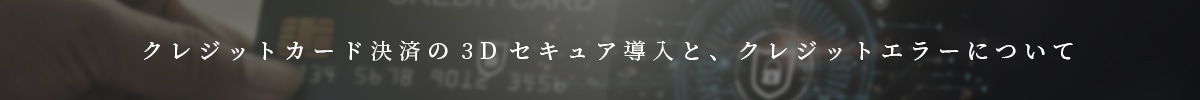 クレジットカード決済の3Dセキュア導入と、クレジットエラーについて