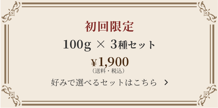 初回限定 100g × 3種セット ￥1,800（送料・税込） 好みで選べるセットはこちら