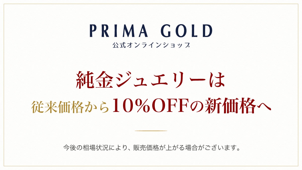 【７月1日より】純金ジュエリー「10%OFF」の新価格へ PRIMA GOLD