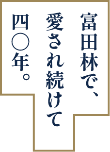 富田林で、愛され続けて40年。