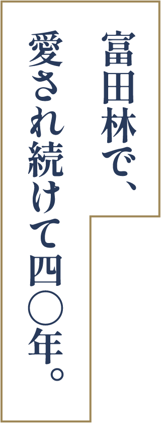 富田林で、愛され続けて40年。