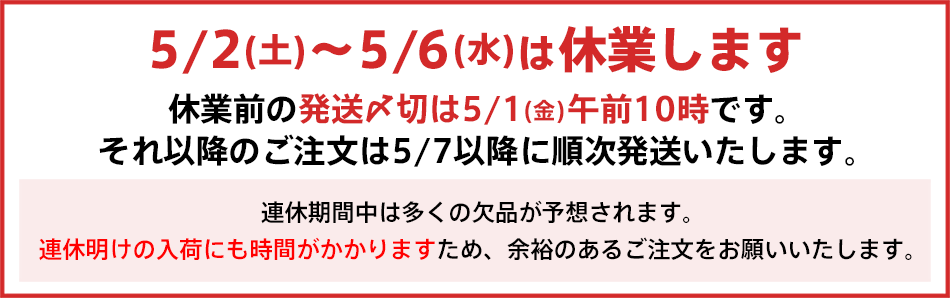 【GW期間の出荷について】5月2日～5月6日の間は休業のため出荷を行いません。休業前の最終ご注文締切りは5月1日午前10時までとなっております。