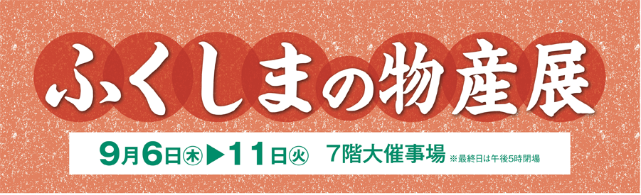 9月6日 木 9月11日 火 中合福島店 7階大催事場 ふくしまの物産展 に出店させていただきます