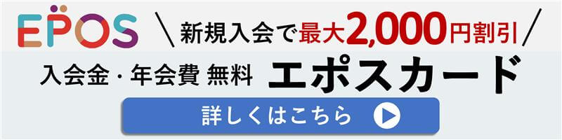 EPOS 新規入会で最大2000円割引 入会金・年会費 無料 エポスカード 詳しくはこちら