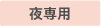 夜専用