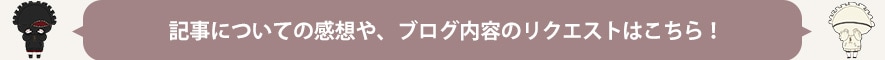 記事についての感想やブログ内容のリクエストはこちら