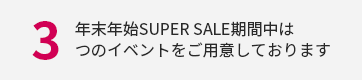 年末年始SuperSale期間中は3つのイベントをご用意しております