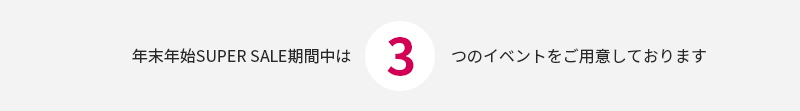 年末年始SuperSale期間中は3つのイベントをご用意しております