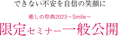 出来ない不安を自信の笑顔に！癒しの祭典2023 Smile 限定セミナー一般公開