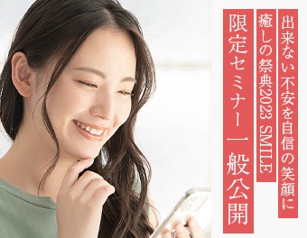 出来ない不安を自信の笑顔に！癒しの祭典2023 - Smile - 限定セミナー一般公開