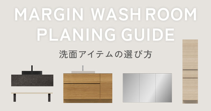 MARGIN WOSHROOM PLANINGGUIDE 洗面アイテムの選び方