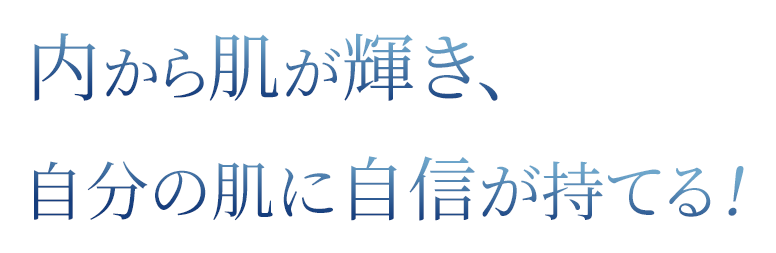 内から肌が輝き、自分の肌に自信が持てる！