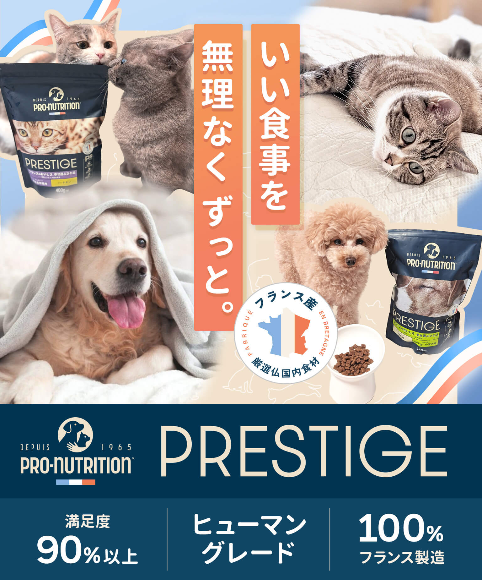 大切な家族だからこそ、いい食事を、無理なく、ずっと。Pro-nutorition Prestige 食いつきの良さを90%以上が実感。着色料や保存料不使用。100%フランス製造