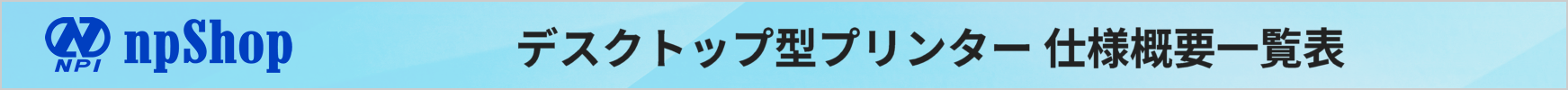 npShop デスクトップ型プリンター仕様概要一覧表