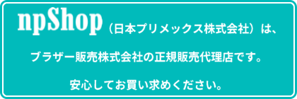 npShopはブラザー販売株式会社の正規販売代理店です。安心してお買い求めください。