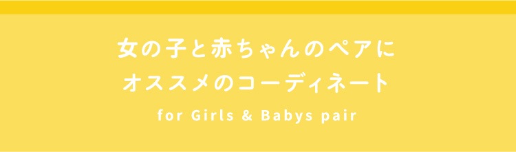 女の子と赤ちゃんのペアにオススメのコーディネート for Girls & Babys pair