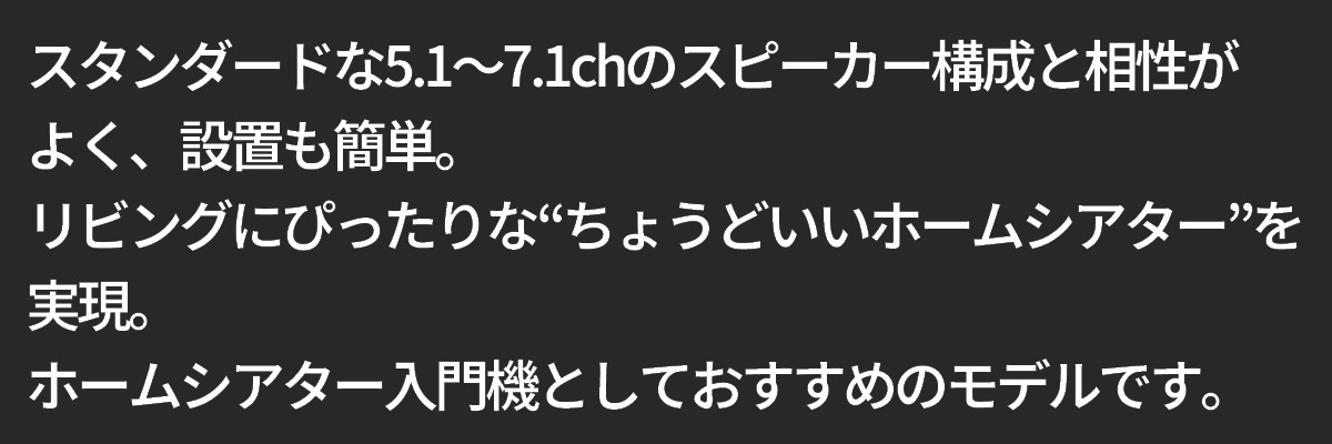 テキスト：スタンダードな5.1〜7.1chのスピーカー構成と相性がリビングにぴったりな“ちょうどいいホームシアター”を実現。