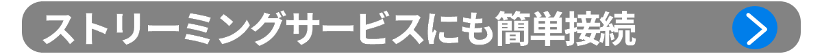 ポイント1：ストリーミングサービスにも簡単接続