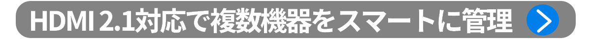 ポイント1：HDMI 2.1対応で複数機器をスマートに管理
