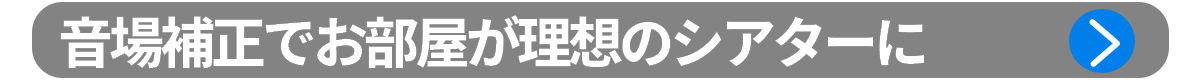 ポイント3：プロフェッショナルな音場補正でお部屋が理想のシアターに