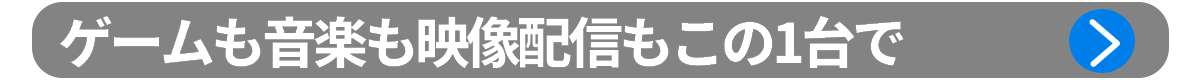 ポイント2：ゲームも音楽も映像配信もこの1台で