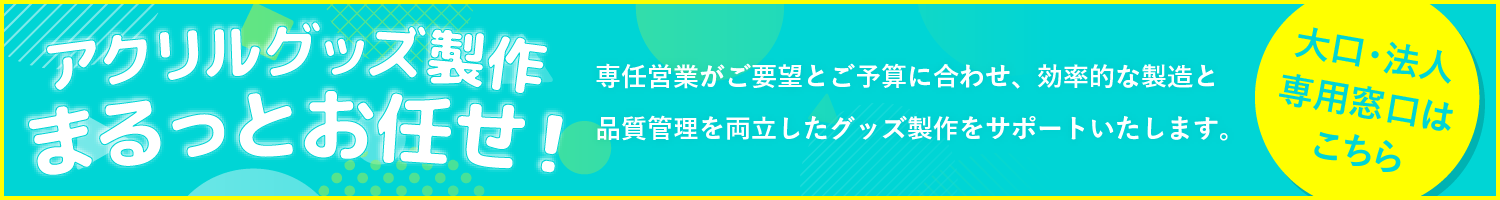 【大口・法人専用窓口】アクリルグッズ製作まるっとお任せ！