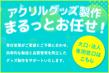 【大口・法人専用窓口】アクリルグッズ製作まるっとお任せ！
