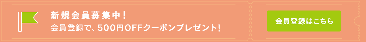 新規会員募集中！会員登録で、500円OFFクーポンプレゼント！会員登録はこちら