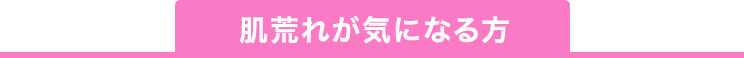 肌荒れが気になる方