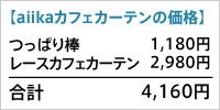 【aiikaカフェカーテンの価格】
つっぱり棒 1180円
カフェカーテン 2,980円
合計 3,160円