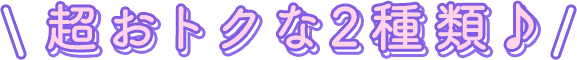 超おトクな２種類♪