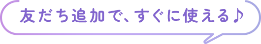友だち追加で、すぐに使える♪