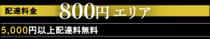 配達料金800円エリア:5,000円以上配達料無料